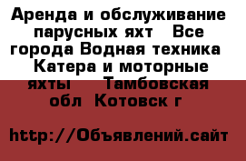 Аренда и обслуживание парусных яхт - Все города Водная техника » Катера и моторные яхты   . Тамбовская обл.,Котовск г.